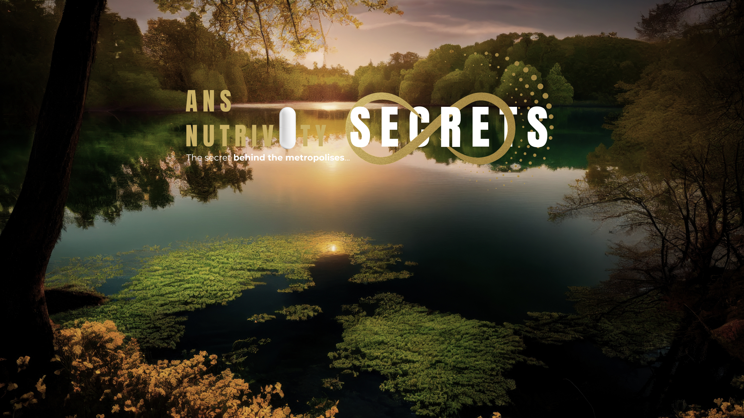 Landschaft mit ruhigem See bei Sonnenuntergang, umgeben von Bäumen und Natur. In der Mitte steht das gold-weiße Logo ANS Nutrivity Secrets mit dem Slogan ‚The secret behind the metropolises‘. Das goldene Unendlichkeitssymbol verbindet Natur und Marke, während sich das Licht des Himmels im Wasser spiegelt.